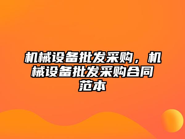 機械設備批發(fā)采購，機械設備批發(fā)采購合同范本