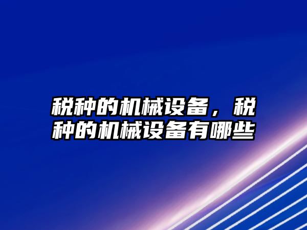 稅種的機械設備，稅種的機械設備有哪些