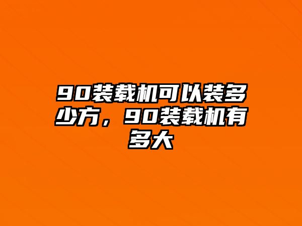 90裝載機可以裝多少方，90裝載機有多大