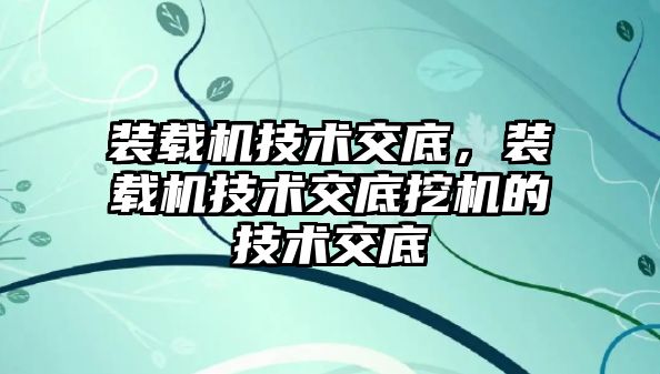 裝載機技術交底，裝載機技術交底挖機的技術交底