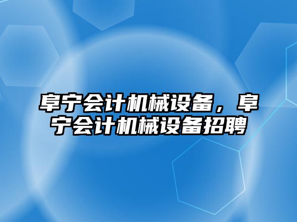 阜寧會計機械設備，阜寧會計機械設備招聘