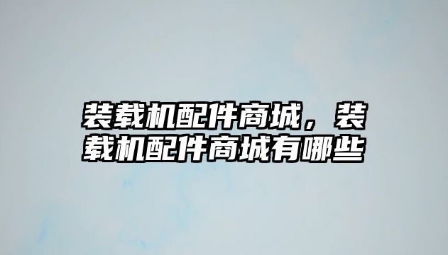 裝載機配件商城，裝載機配件商城有哪些