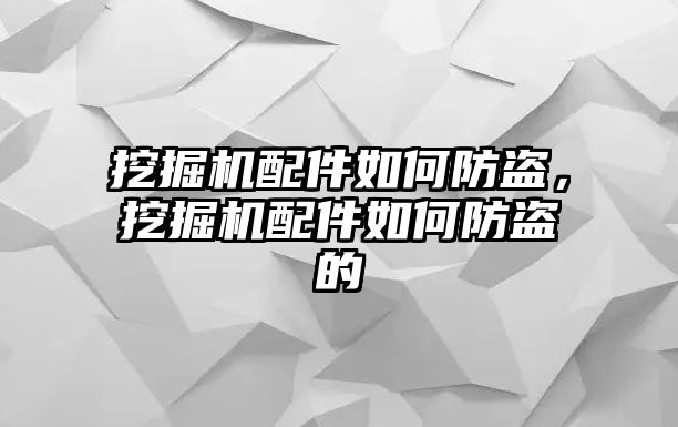 挖掘機(jī)配件如何防盜，挖掘機(jī)配件如何防盜的