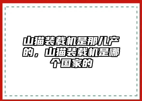 山貓裝載機是那兒產的，山貓裝載機是哪個國家的