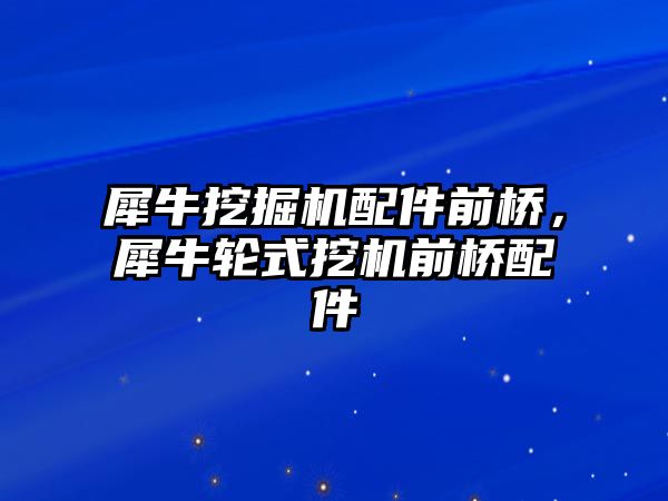 犀牛挖掘機配件前橋，犀牛輪式挖機前橋配件