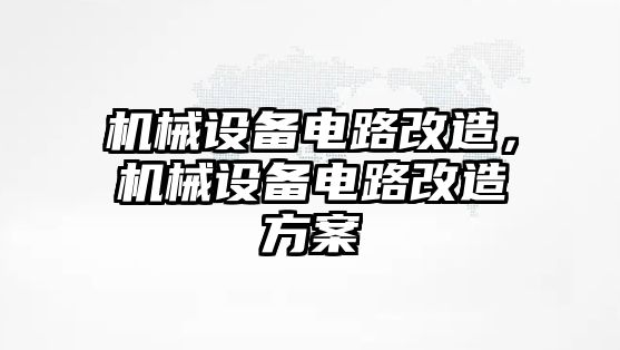 機(jī)械設(shè)備電路改造，機(jī)械設(shè)備電路改造方案