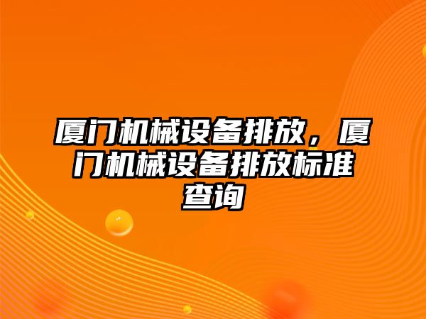 廈門機械設備排放，廈門機械設備排放標準查詢