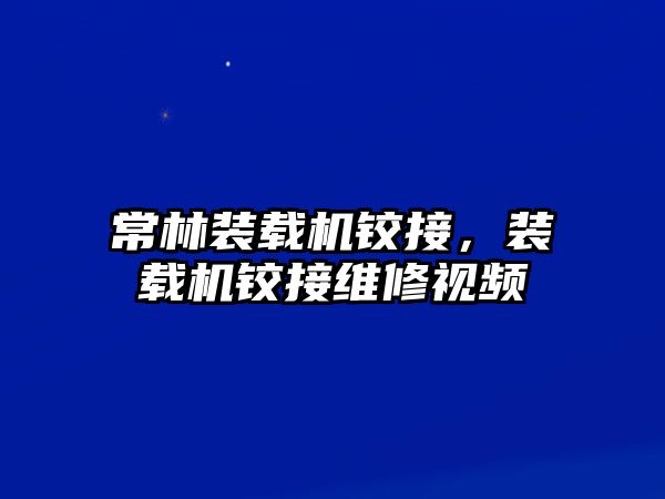 常林裝載機鉸接，裝載機鉸接維修視頻