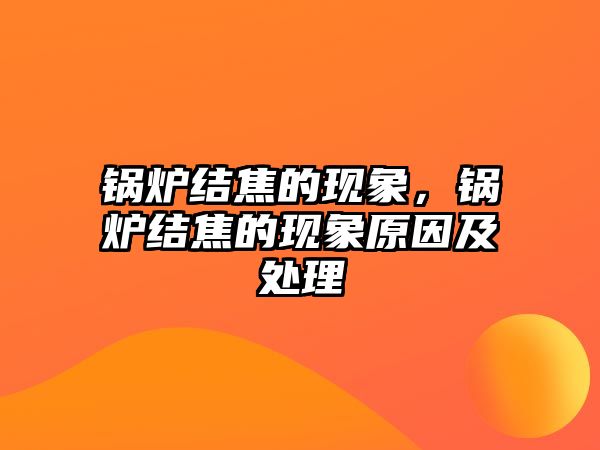 鍋爐結焦的現象，鍋爐結焦的現象原因及處理