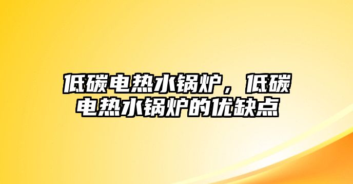 低碳電熱水鍋爐，低碳電熱水鍋爐的優(yōu)缺點