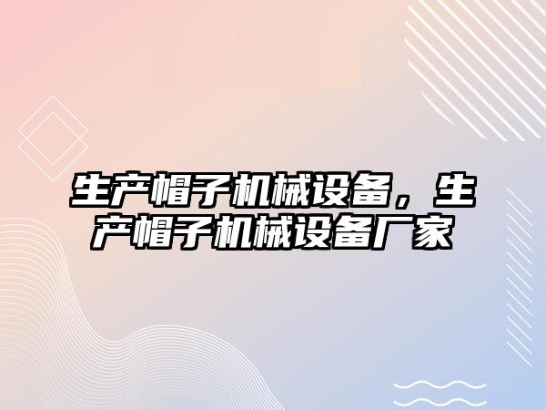 生產帽子機械設備，生產帽子機械設備廠家