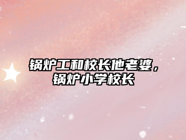 鍋爐工和校長他老婆，鍋爐小學校長