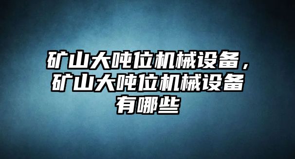 礦山大噸位機械設備，礦山大噸位機械設備有哪些