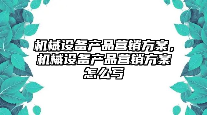 機械設備產品營銷方案，機械設備產品營銷方案怎么寫