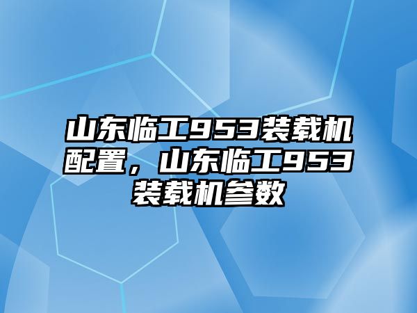 山東臨工953裝載機配置，山東臨工953裝載機參數