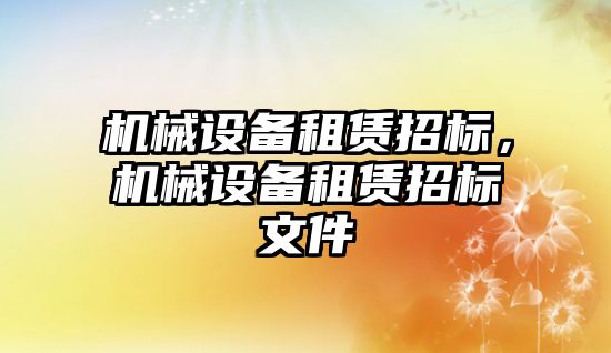 機械設備租賃招標，機械設備租賃招標文件