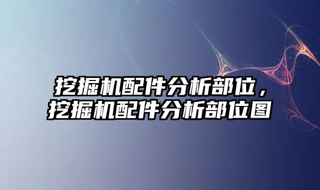 挖掘機配件分析部位，挖掘機配件分析部位圖