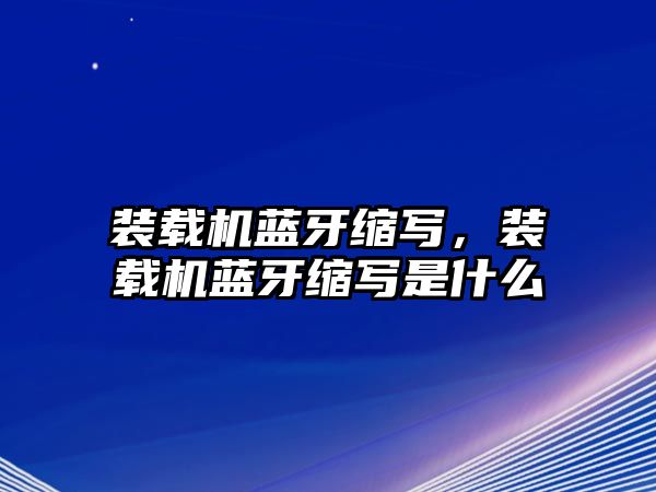 裝載機藍牙縮寫，裝載機藍牙縮寫是什么