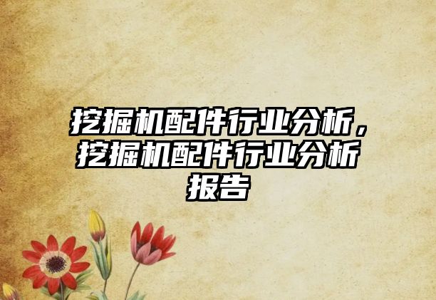 挖掘機配件行業(yè)分析，挖掘機配件行業(yè)分析報告