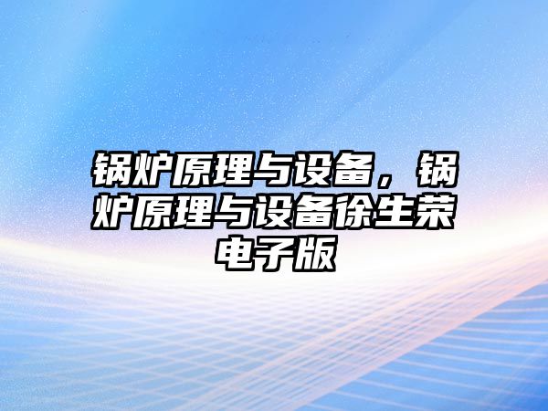 鍋爐原理與設備，鍋爐原理與設備徐生榮電子版