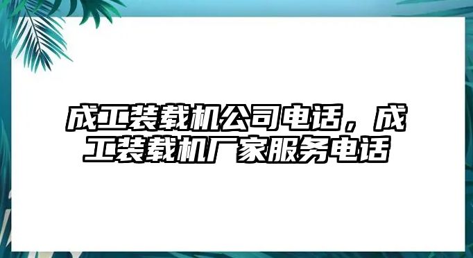 成工裝載機公司電話，成工裝載機廠家服務電話