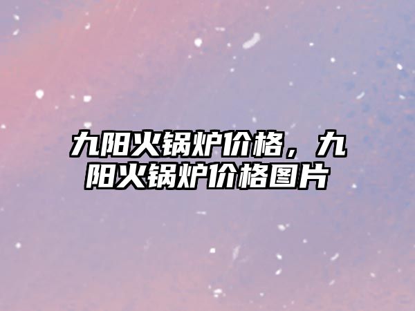 九陽火鍋爐價格，九陽火鍋爐價格圖片