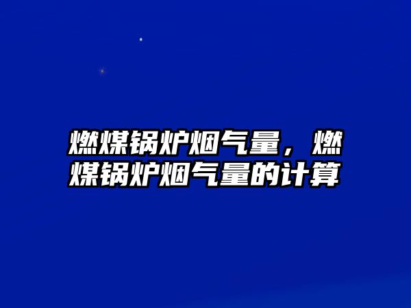 燃煤鍋爐煙氣量，燃煤鍋爐煙氣量的計(jì)算