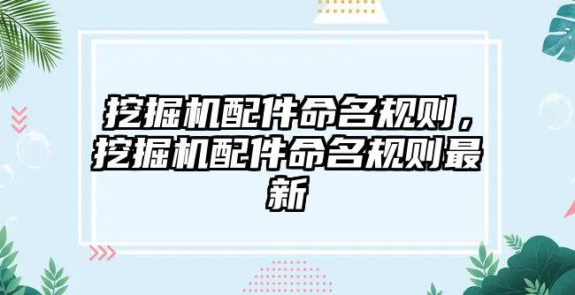 挖掘機(jī)配件命名規(guī)則，挖掘機(jī)配件命名規(guī)則最新