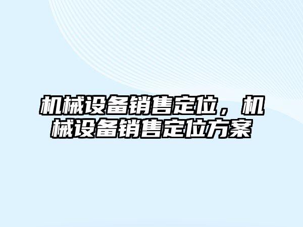 機械設備銷售定位，機械設備銷售定位方案