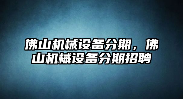 佛山機械設備分期，佛山機械設備分期招聘