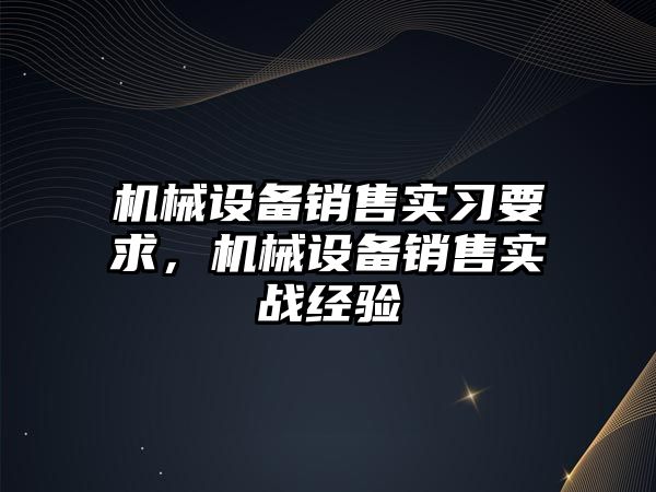 機械設備銷售實習要求，機械設備銷售實戰經驗