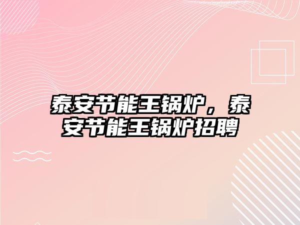 泰安節能王鍋爐，泰安節能王鍋爐招聘