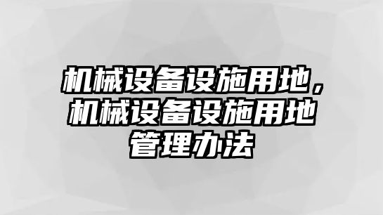 機械設備設施用地，機械設備設施用地管理辦法