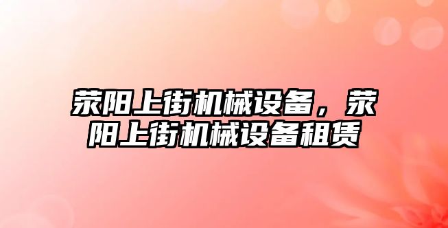 滎陽上街機械設(shè)備，滎陽上街機械設(shè)備租賃