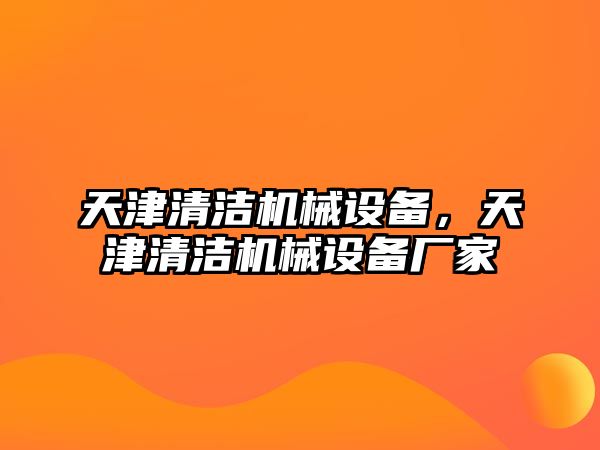 天津清潔機械設(shè)備，天津清潔機械設(shè)備廠家