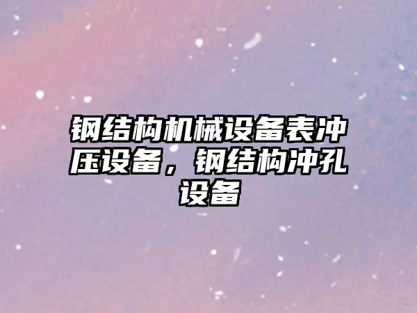 鋼結構機械設備表沖壓設備，鋼結構沖孔設備