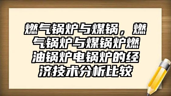 燃氣鍋爐與煤鍋，燃氣鍋爐與煤鍋爐燃油鍋爐電鍋爐的經濟技術分析比較