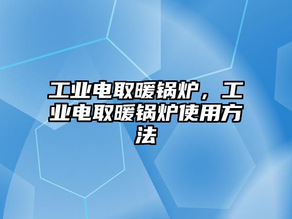 工業電取暖鍋爐，工業電取暖鍋爐使用方法