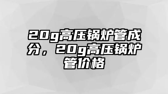 20g高壓鍋爐管成分，20g高壓鍋爐管價格