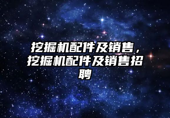 挖掘機配件及銷售，挖掘機配件及銷售招聘