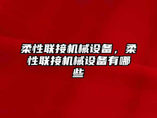 柔性聯接機械設備，柔性聯接機械設備有哪些