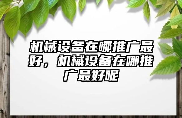 機械設備在哪推廣最好，機械設備在哪推廣最好呢