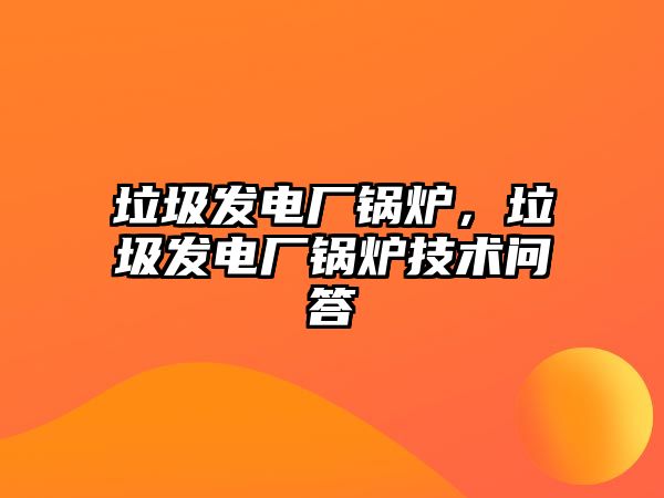 垃圾發(fā)電廠鍋爐，垃圾發(fā)電廠鍋爐技術(shù)問答