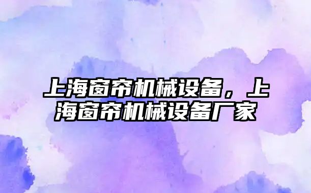 上海窗簾機械設備，上海窗簾機械設備廠家