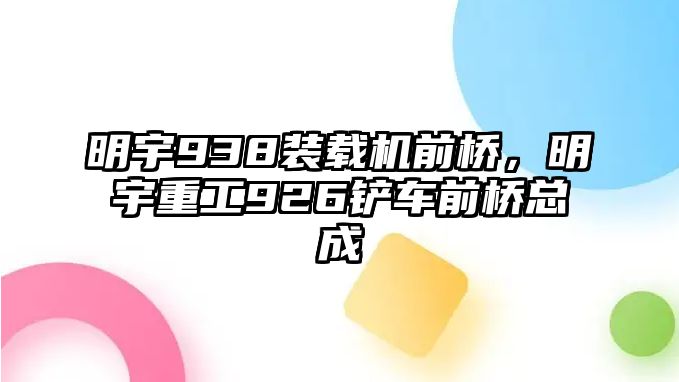 明宇938裝載機前橋，明宇重工926鏟車前橋總成