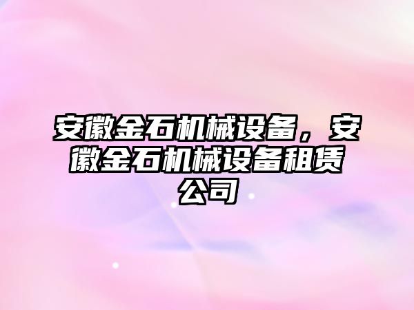 安徽金石機械設(shè)備，安徽金石機械設(shè)備租賃公司