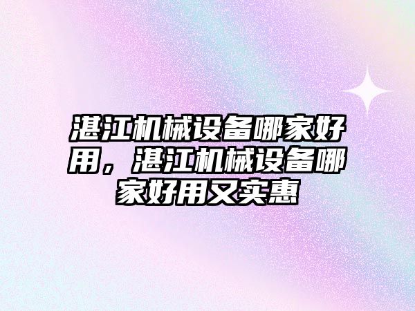 湛江機械設備哪家好用，湛江機械設備哪家好用又實惠