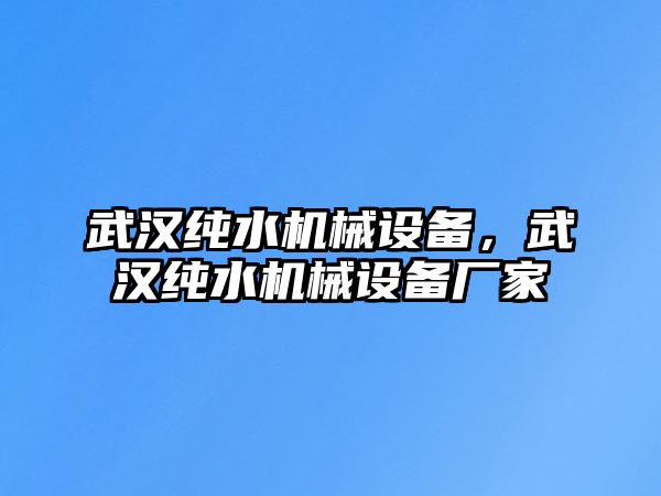 武漢純水機(jī)械設(shè)備，武漢純水機(jī)械設(shè)備廠(chǎng)家