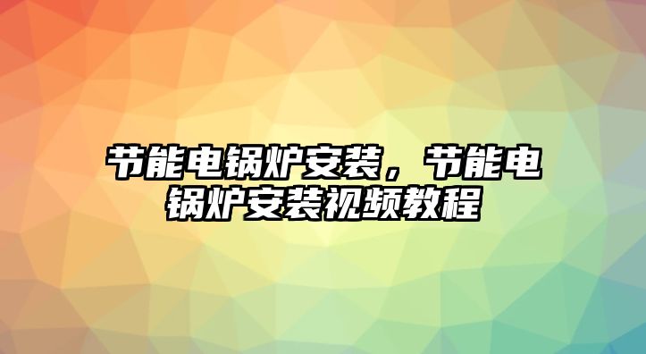 節(jié)能電鍋爐安裝，節(jié)能電鍋爐安裝視頻教程