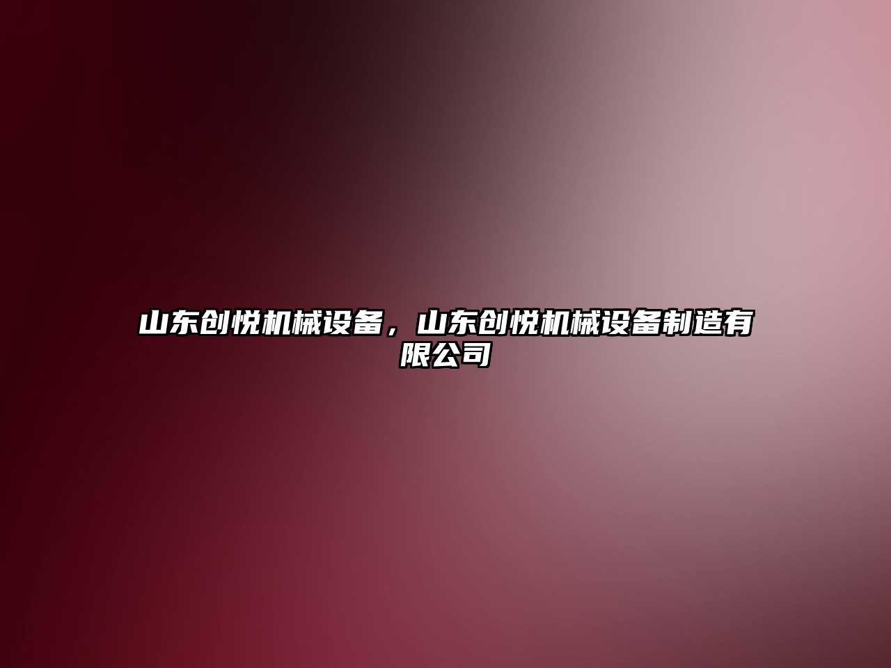 山東創(chuàng)悅機(jī)械設(shè)備，山東創(chuàng)悅機(jī)械設(shè)備制造有限公司